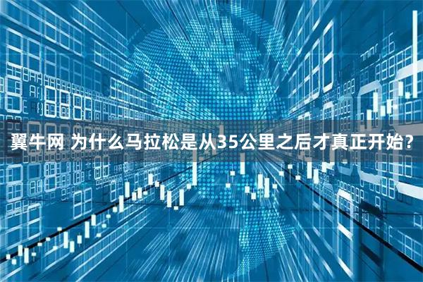 翼牛网 为什么马拉松是从35公里之后才真正开始？