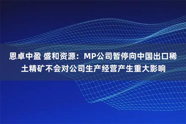 恩卓中盈 盛和资源：MP公司暂停向中国出口稀土精矿不会对公司生产经营产生重大影响