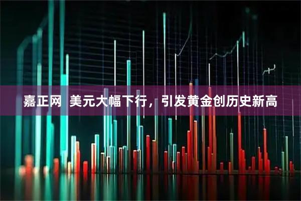 嘉正网  美元大幅下行，引发黄金创历史新高