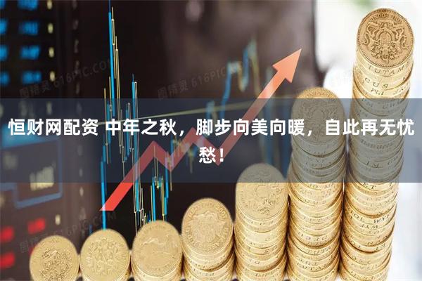 恒财网配资 中年之秋，脚步向美向暖，自此再无忧愁！