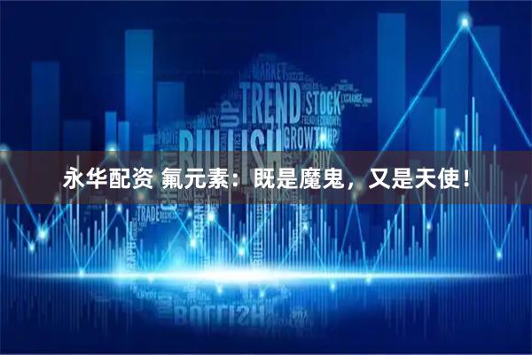 永华配资 氟元素:既是魔鬼,又是天使!